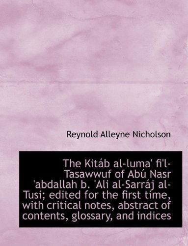 The Kit B Al-luma' Fi'l-tasawwuf of Ab Nasr 'abdallah B. 'ali Al-sarr J Al-tusi; Edited for the First Time, with Critical Notes, Abstract of Contents, - Reynold Alleyne Nicholson - Books - BiblioLife - 9781117918020 - April 4, 2010