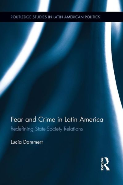 Cover for Lucia Dammert · Fear and Crime in Latin America: Redefining State-Society Relations - Routledge Studies in Latin American Politics (Paperback Book) (2014)