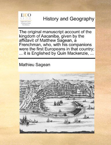 Cover for Mathieu Sagean · The Original Manuscript Account of the Kingdom of Aacaniba, Given by the Affidavit of Matthew Sagean, a Frenchman, Who, with His Companions Were the ... ... It is Englished by Quin Mackenzie, ... (Pocketbok) (2010)