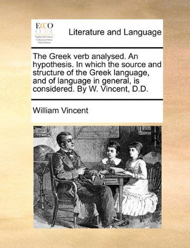 Cover for William Vincent · The Greek Verb Analysed. an Hypothesis. in Which the Source and Structure of the Greek Language, and of Language in General, is Considered. by W. Vincent, D.d. (Paperback Book) (2010)