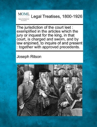 The Jurisdiction of the Court Leet: Exemplified in the Articles Which the Jury or Inquest for the King, in That Court, is Charged and Sworn, and by ... Present : Together with Approved Precedents. - Joseph Ritson - Books - Gale, Making of Modern Law - 9781240045020 - December 1, 2010