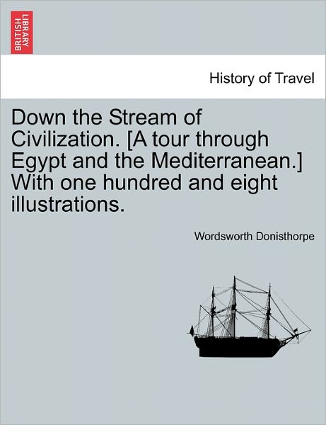 Cover for Wordsworth Donisthorpe · Down the Stream of Civilization. [a Tour Through Egypt and the Mediterranean.] with One Hundred and Eight Illustrations. (Paperback Book) (2011)