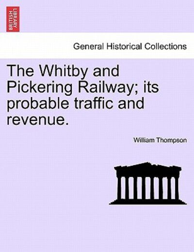 Cover for William Thompson · The Whitby and Pickering Railway; Its Probable Traffic and Revenue. (Pocketbok) (2011)