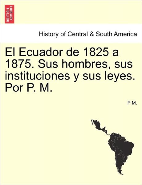 Cover for P M · El Ecuador De 1825 a 1875. Sus Hombres, Sus Instituciones Y Sus Leyes. Por P. M. (Paperback Book) (2011)