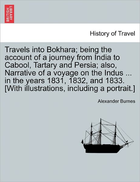 Cover for Alexander Burnes · Travels into Bokhara; Being the Account of a Journey from India to Cabool, Tartary and Persia; Also, Narrative of a Voyage on the Indus ... in the Yea (Paperback Book) (2011)