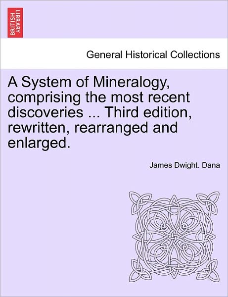 Cover for James Dwight Dana · A System of Mineralogy, Comprising the Most Recent Discoveries ... Third Edition, Rewritten, Rearranged and Enlarged. (Paperback Book) (2011)