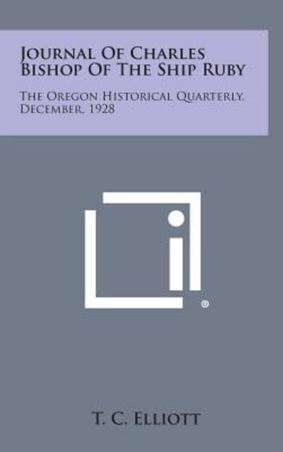 Cover for T C Elliott · Journal of Charles Bishop of the Ship Ruby: the Oregon Historical Quarterly, December, 1928 (Hardcover Book) (2013)