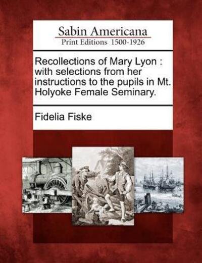 Cover for Fidelia Fiske · Recollections of Mary Lyon: with Selections from Her Instructions to the Pupils in Mt. Holyoke Female Seminary. (Pocketbok) (2012)