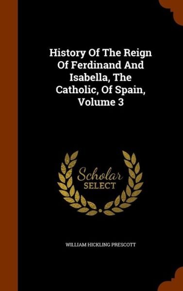 Cover for William Hickling Prescott · History of the Reign of Ferdinand and Isabella, the Catholic, of Spain, Volume 3 (Hardcover Book) (2015)