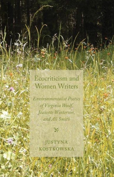 Ecocriticism and Women Writers: Environmentalist Poetics of Virginia Woolf, Jeanette Winterson, and Ali Smith - J. Kostkowska - Books - Palgrave Macmillan - 9781349339020 - 2013