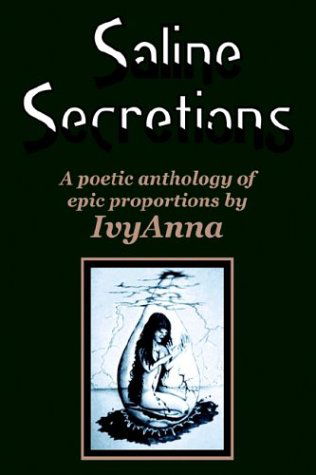 Cover for Ivy Anna · Saline Secretions: a Poetic Anthology of Epic Proportions (Paperback Book) (2003)