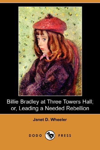 Cover for Janet D. Wheeler · Billie Bradley at Three Towers Hall; Or, Leading a Needed Rebellion (Dodo Press) (Paperback Book) (2008)