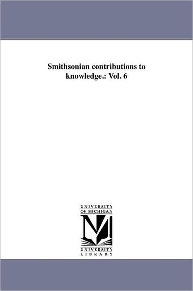 Smithsonian Contributions to Knowledge.: Vol. 6 - Michigan Historical Reprint Series - Books - Scholarly Publishing Office, University  - 9781418189020 - August 19, 2011