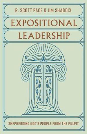 Expositional Leadership: Shepherding God's People from the Pulpit - R. Scott Pace - Kirjat - Crossway Books - 9781433588020 - tiistai 9. tammikuuta 2024