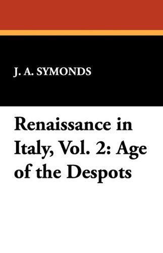 Renaissance in Italy, Vol. 2: Age of the Despots - J. A. Symonds - Books - Wildside Press - 9781434408020 - September 13, 2024