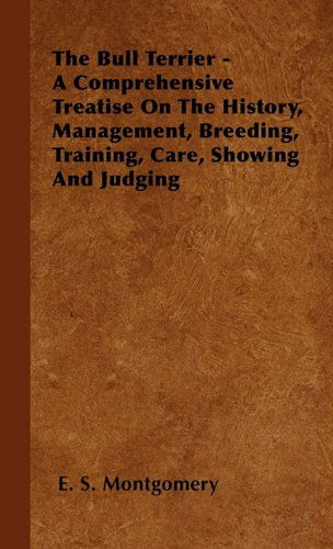 Cover for E. S. Montgomery · The Bull Terrier - a Comprehensive Treatise on the History, Management, Breeding, Training, Care, Showing and Judging (Paperback Book) (2010)