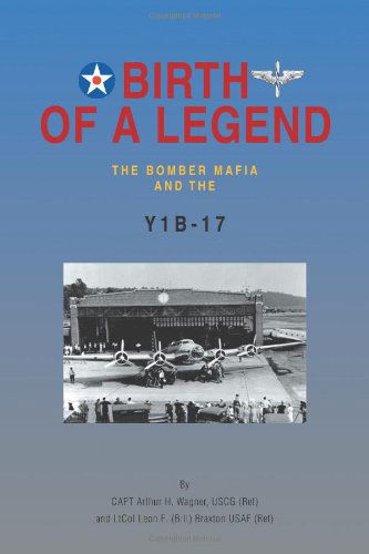 Birth of a Legend: the Bomber Mafia and the Y1b-17 - Capt Arthur H. Wagner - Books - Trafford - 9781466906020 - January 23, 2012