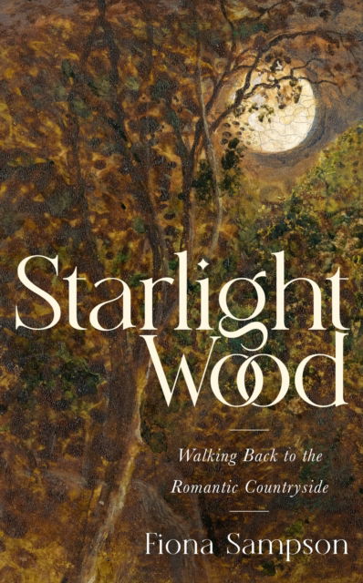 Cover for Fiona Sampson · Starlight Wood: Walking back to the Romantic Countryside (Hardcover Book) (2022)