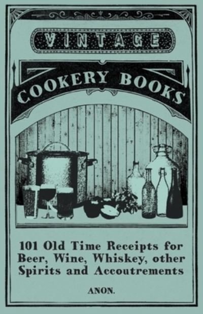 Cover for Anon · 101 Old Time Receipts for Beer, Wine, Whiskey, other Spirits and Accoutrements (Paperback Bog) (2015)