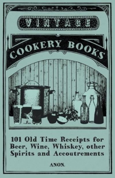 101 Old Time Receipts for Beer, Wine, Whiskey, other Spirits and Accoutrements - Anon - Bücher - Read Books - 9781473328020 - 19. November 2015