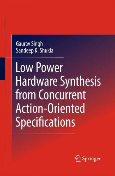 Cover for Gaurav Singh · Low Power Hardware Synthesis from Concurrent Action-Oriented Specifications (Paperback Book) [2010 edition] (2014)