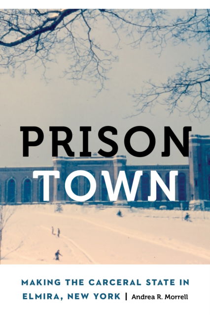 Cover for Andrea R. Morrell · Prison Town: Making the Carceral State in Elmira, New York - Anthropology of Contemporary North America (Hardcover Book) (2025)