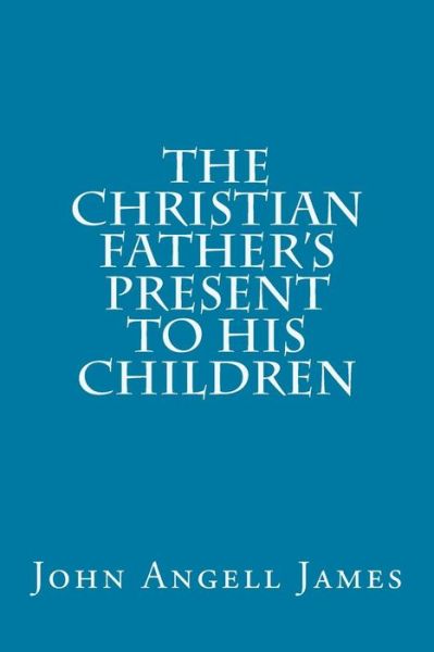 Cover for John Angell James · The Christian Father's Present to His Children (Taschenbuch) (2015)