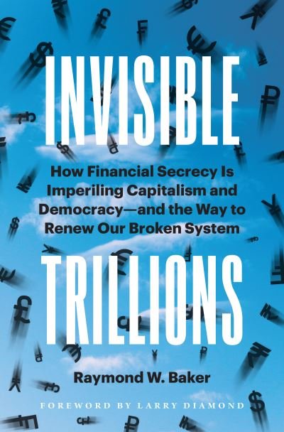 Cover for Raymond W. Baker · Invisible Trillions: How Financial Secrecy Is Imperiling Capitalism and Democracy and the Way to Renew Our Broken System (Hardcover Book) (2023)