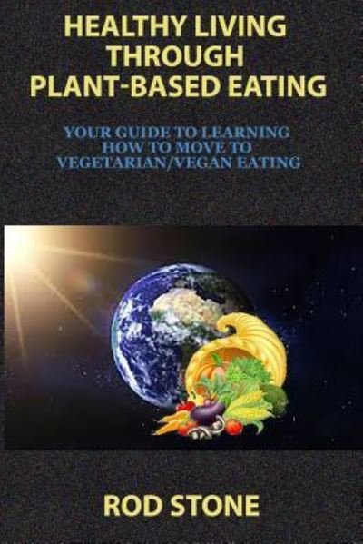 Cover for Rod Stone · Healthy Living Through Plant-Based Eating (Paperback Book) (2016)