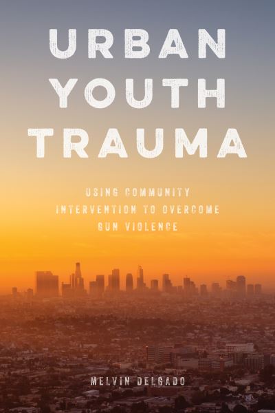 Cover for Melvin Delgado · Urban Youth Trauma: Using Community Intervention to Overcome Gun Violence (Hardcover Book) (2019)