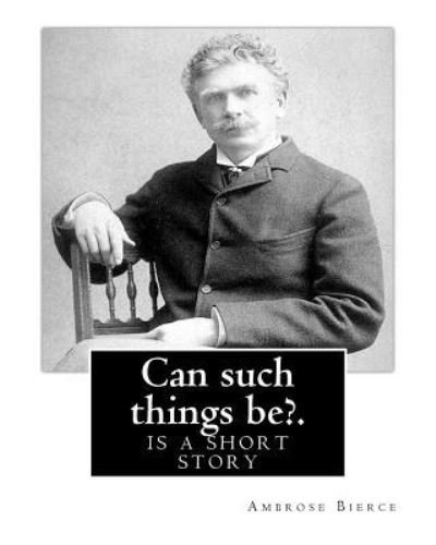 Cover for Ambrose Bierce · Can such things be?. By : Ambrose Bierce : is a short story (Paperback Bog) (2016)