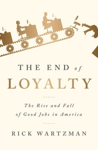 Cover for Rick Wartzman · The End of Loyalty: The Rise and Fall of Good Jobs in America (Paperback Book) (2018)