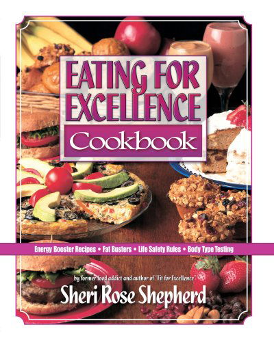 Cover for Sheri Rose Shepherd · Eating for Excellence Cookbook: Energy Booster Recipes, Fat Busters, Life Safety Rules, and Body Type Testing (Paperback Book) (1998)