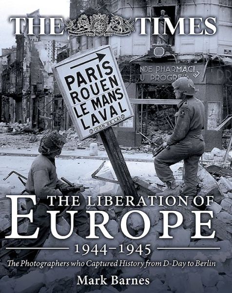 Cover for Mark Barnes · The Liberation of Europe 1944-1945: The Photographers Who Captured History from D-Day to Berlin (Hardcover Book) (2016)