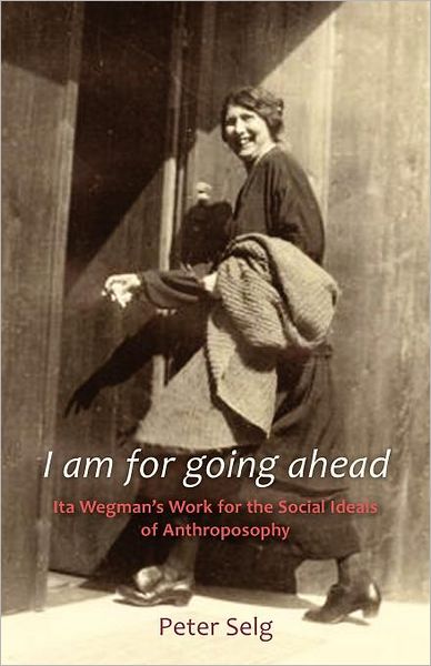 Cover for Peter Selg · I am for Going Ahead: Ita Wegman's Work for the Social Ideals of Anthroposophy (Pocketbok) (2012)