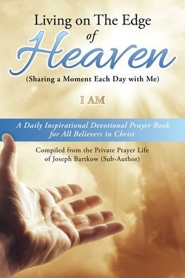 Cover for I Am · Living on The Edge of Heaven (Sharing a moment each day with me): A Daily Inspirational Devotional Prayer Book for All Believers in Christ Compiled from the private prayer life of Joseph Bartkow (Sub-Author) (Taschenbuch) (2020)