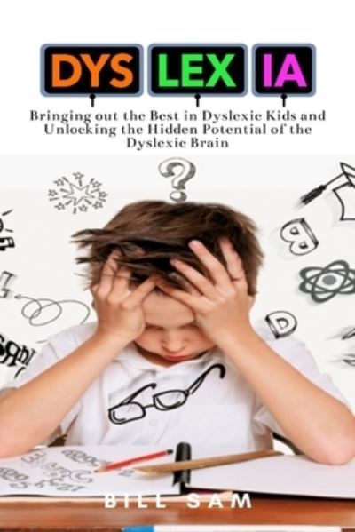 Cover for Bill Sam · Dyslexia: Bringing out the Best in Dyslexic Kids and Unlocking the Hidden Potential of the Dyslexic Brain (Paperback Book) (2021)