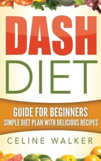 Cover for Walker Celine Walker · Dash Diet: Guide For Beginners Simple Diet Plan With Delicious Recipes (Hardcover Book) (2020)
