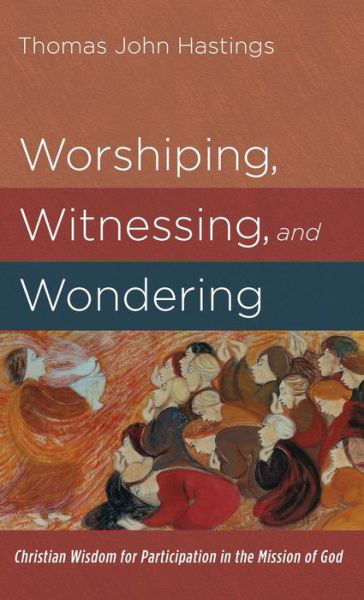 Cover for Thomas John Hastings · Worshiping, Witnessing, and Wondering (Hardcover Book) (2022)