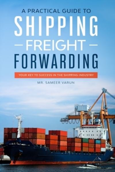 Cover for Sameer Varun · A Practical guide to Shipping &amp; Freight Forwarding: Your key to success in the shipping industry (Paperback Book) (2019)