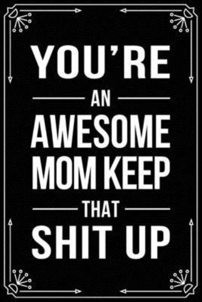 You're an Awesome Mom Keep That Shit Up - Bfsc Publishing - Książki - Independently Published - 9781699007020 - 10 października 2019
