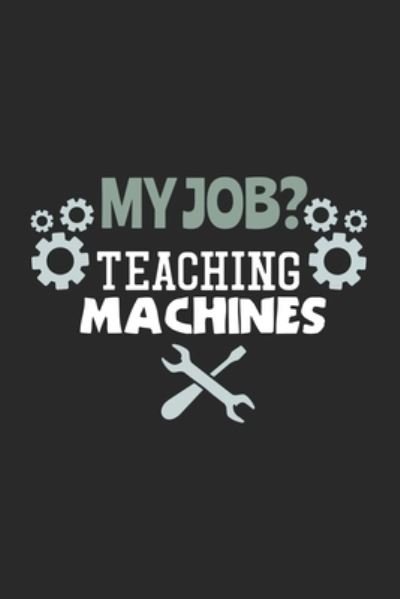 My Job? Teaching Machines - Funny Notebooks - Bøger - Independently Published - 9781705797020 - 5. november 2019