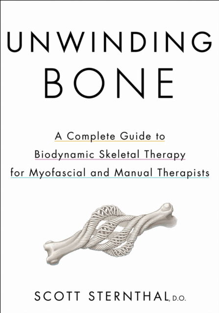 Cover for Scott Sternthal · Unwinding Bone: A Complete Guide to Biodynamic Skeletal Therapy for Myofascial and Manual Therapists (Paperback Book) (2025)