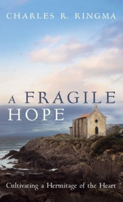 Cover for Charles R Ringma · A Fragile Hope: Cultivating a Hermitage of the Heart (Hardcover Book) (2021)