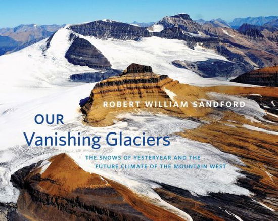 Cover for Robert William Sandford · Our Vanishing Glaciers: The Snows of Yesteryear and the Future Climate of the Mountain West (Hardcover Book) (2017)