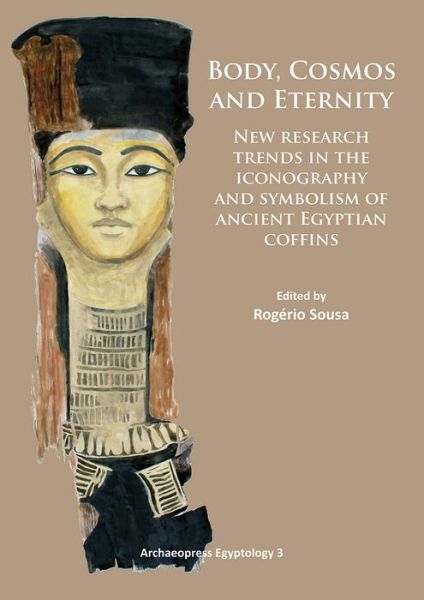 Cover for Body, Cosmos and Eternity: New Trends of Research on Iconography and Symbolism of Ancient Egyptian Coffins - Archaeopress Egyptology (Paperback Book) [UK edition] (2014)