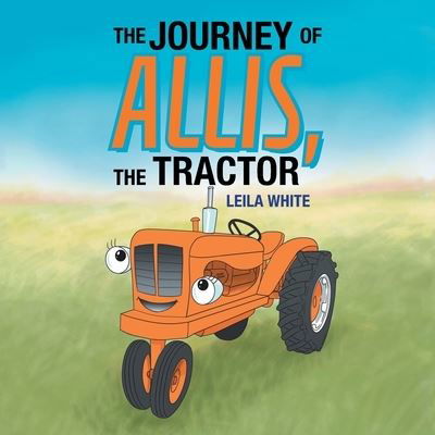 The Journey of Allis, the Tractor - Leila White - Kirjat - Xlibris Us - 9781796056020 - keskiviikko 28. elokuuta 2019