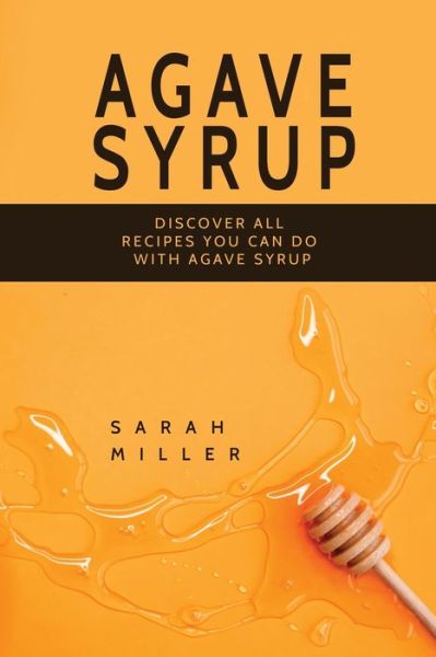 Cover for Sarah Miller · Agave Syrup: Discover All Recipes You Can Do With Agave Syrup (Paperback Book) (2017)