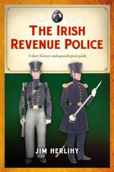 Cover for Jim Herlihy · The Irish Revenue Police, 1832-1857: A complete alphabetical list, short history and genealogical guide to the 'poteen hussars' (Paperback Book) (2018)