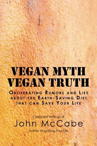 Vegan Myth Vegan Truth: Obliterating Rumors and Lies About the Earth-saving Diet - John Mccabe - Kirjat - Carmania Books - 9781884702020 - maanantai 4. maaliskuuta 2013